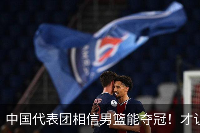 中国代表团相信男篮能夺冠！才让胡明轩当旗手 名记：郭士强不会辞职